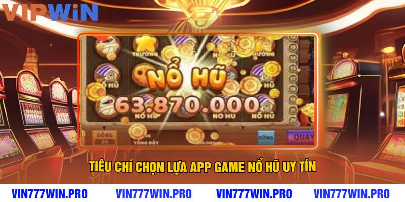 Tiêu Chí Chọn Lựa App Game Nổ Hũ Uy Tín