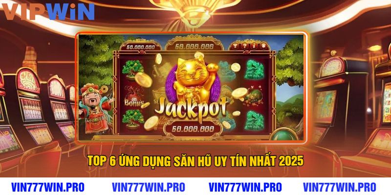 Top 6 Ứng Dụng Săn Hũ Uy Tín Nhất 2025